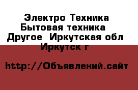 Электро-Техника Бытовая техника - Другое. Иркутская обл.,Иркутск г.